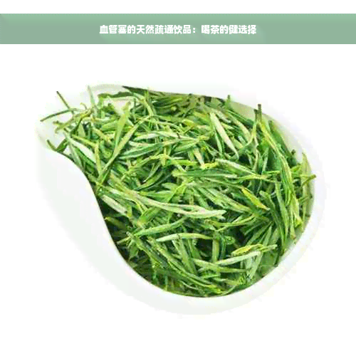 血管塞的天然疏通饮品：喝茶的健选择