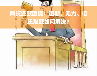 网贷还款困境：逾期、无力、偿还难题如何解决？