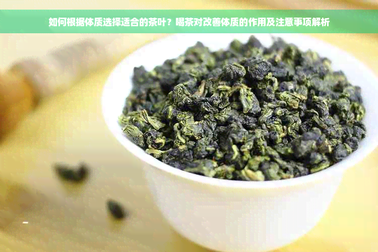 如何根据体质选择适合的茶叶？喝茶对改善体质的作用及注意事项解析