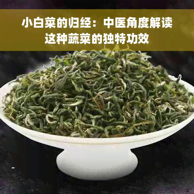 小白菜的归经：中医角度解读这种蔬菜的独特功效