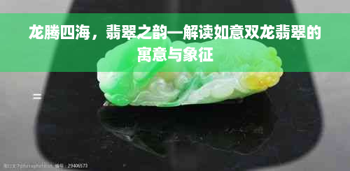 龙腾四海，翡翠之韵—解读如意双龙翡翠的寓意与象征