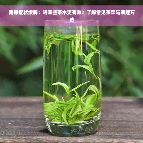 胃寒症状缓解：喝哪些茶水更有效？了解常见茶饮与调理方法