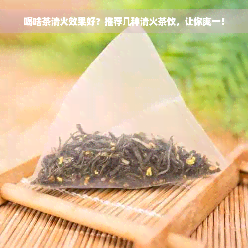 喝啥茶清火效果好？推荐几种清火茶饮，让你爽一！