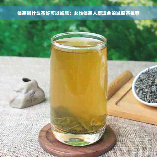 体寒喝什么茶好可以减肥：女性体寒人群适合的减肥茶推荐