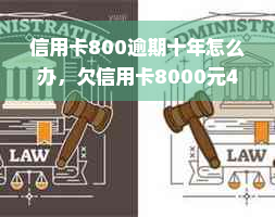 信用卡800逾期十年怎么办，欠信用卡8000元4年逾期未还会被立案吗？