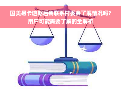 国美易卡逾期后会联系村委会了解情况吗？用户可能需要了解的全解析