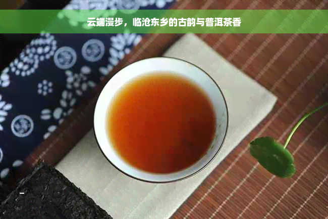 云端漫步，临沧东乡的古韵与普洱茶香