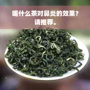 喝什么茶对鼻炎的效果？请推荐。