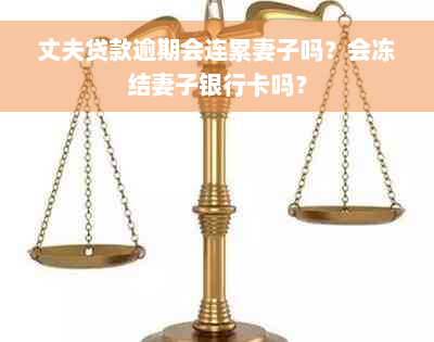 丈夫贷款逾期会连累妻子吗？会冻结妻子银行卡吗？