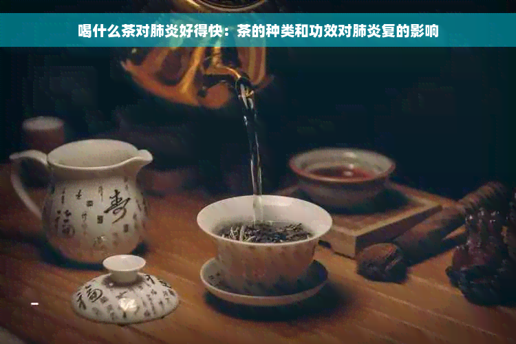 喝什么茶对肺炎好得快：茶的种类和功效对肺炎复的影响