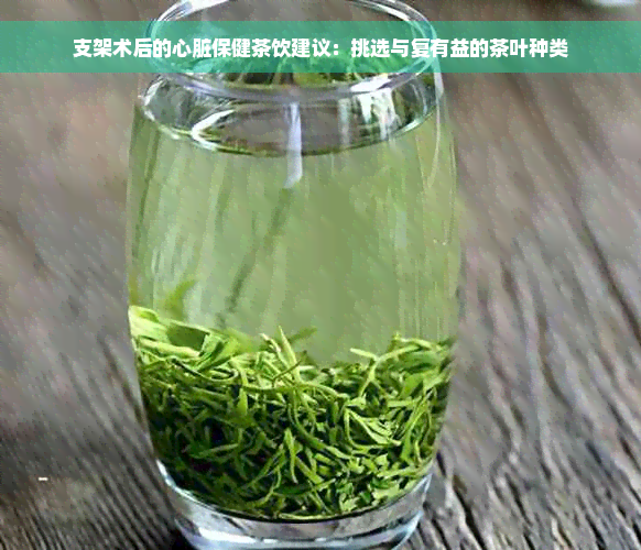 支架术后的心脏保健茶饮建议：挑选与复有益的茶叶种类