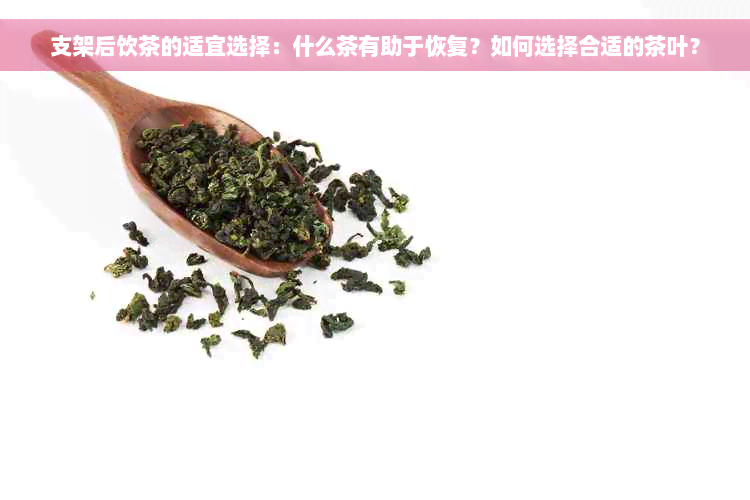 支架后饮茶的适宜选择：什么茶有助于恢复？如何选择合适的茶叶？