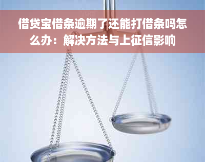 借贷宝借条逾期了还能打借条吗怎么办：解决方法与上征信影响