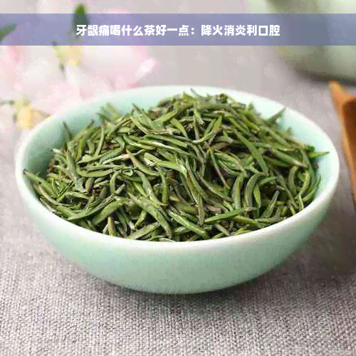 牙龈痛喝什么茶好一点：降火消炎利口腔