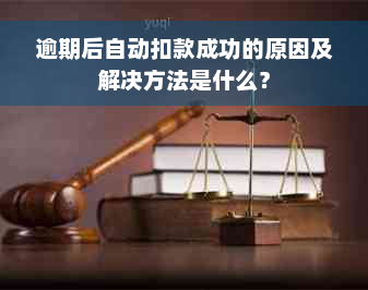 逾期后自动扣款成功的原因及解决方法是什么？