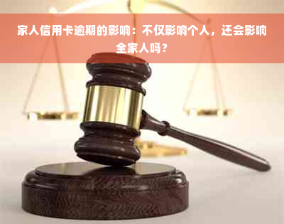 家人信用卡逾期的影响：不仅影响个人，还会影响全家人吗？