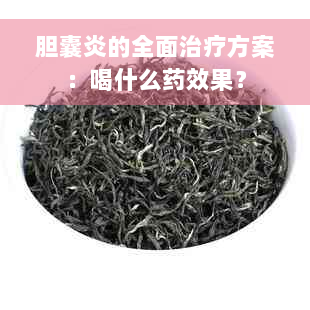 胆囊炎的全面治疗方案：喝什么药效果？