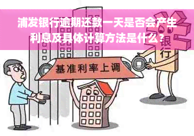 浦发银行逾期还款一天是否会产生利息及具体计算方法是什么？