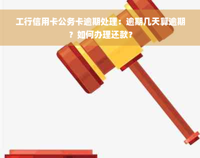 工行信用卡公务卡逾期处理：逾期几天算逾期？如何办理还款？