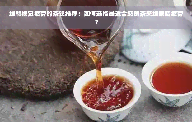 缓解视觉疲劳的茶饮推荐：如何选择最适合您的茶来缓眼睛疲劳？