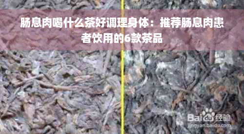 肠息肉喝什么茶好调理身体：推荐肠息肉患者饮用的6款茶品