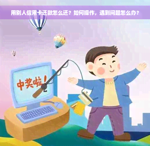 用别人信用卡还款怎么还？如何操作，遇到问题怎么办？