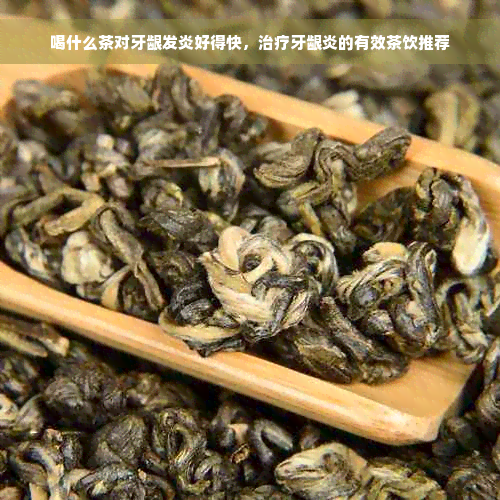 喝什么茶对牙龈发炎好得快，治疗牙龈炎的有效茶饮推荐