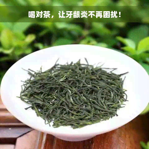 喝对茶，让牙龈炎不再困扰！