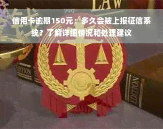 信用卡逾期150元：多久会被上报征信系统？了解详细情况和处理建议