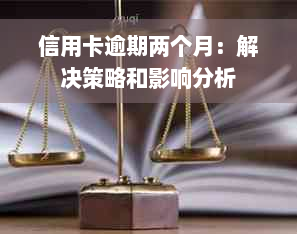 信用卡逾期两个月：解决策略和影响分析