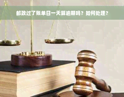 邮政过了账单日一天算逾期吗？如何处理？