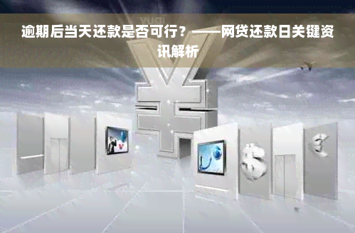 逾期后当天还款是否可行？——网贷还款日关键资讯解析