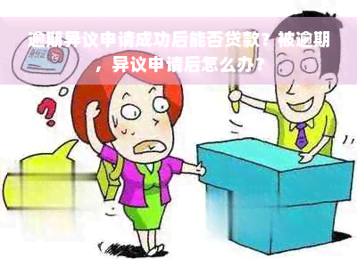 逾期异议申请成功后能否贷款？被逾期，异议申请后怎么办？