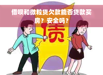 借呗和微粒贷欠款能否贷款买房？安全吗？