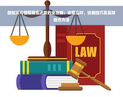 微粒贷与借呗相互还款的全攻略：逾期应对、协商技巧及高效操作方法