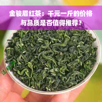 金骏眉红茶：千元一斤的价格与品质是否值得推荐？