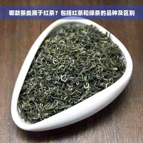 哪款茶类属于红茶？包括红茶和绿茶的品种及区别