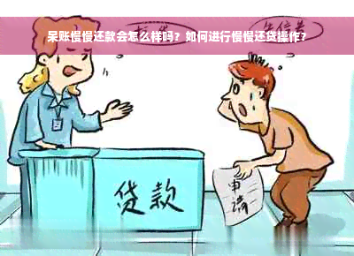 呆账慢慢还款会怎么样吗？如何进行慢慢还贷操作？