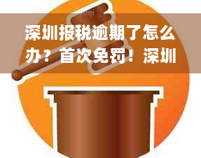 深圳报税逾期了怎么办？首次免罚！深圳报税期限及个税逾期申报处罚标准。