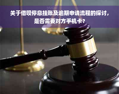 关于借呗停息挂账及逾期申请流程的探讨，是否需要对方手机卡？