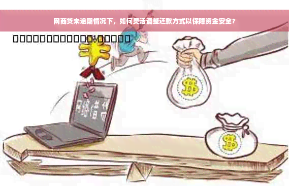 网商贷未逾期情况下，如何灵活调整还款方式以保障资金安全？