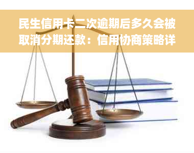 民生信用卡二次逾期后多久会被取消分期还款：信用协商策略详解