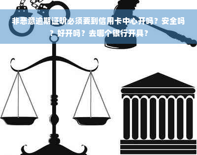 非恶意逾期证明必须要到信用卡中心开吗？安全吗？好开吗？去哪个银行开具？