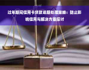 过年期间信用卡贷款逾期处理策略：防止影响信用与解决方案探讨