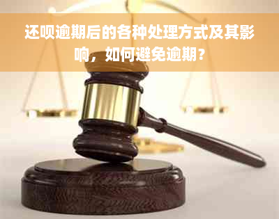 还呗逾期后的各种处理方式及其影响，如何避免逾期？