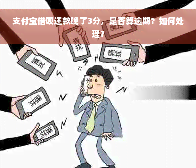 支付宝借呗还款晚了3分，是否算逾期？如何处理？