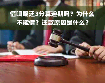 借呗晚还3分算逾期吗？为什么不能借？还款原因是什么？