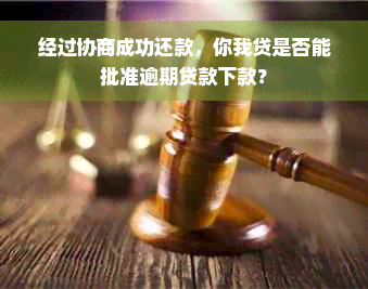 经过协商成功还款，你我贷是否能批准逾期贷款下款？