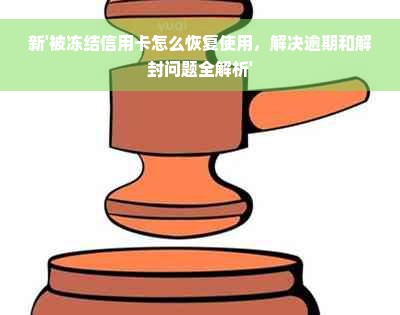 新'被冻结信用卡怎么恢复使用，解决逾期和解封问题全解析'