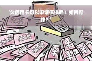 '欠信用卡可以申请低保吗？如何操作？'